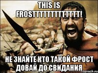 this is frosttttttttttttt! не знайте кто такой фрост довай до свидания