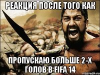 реакция после того как пропускаю больше 2-х голов в fifa 14