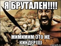 Я брутален!!!! мимимим-это же киндер))))