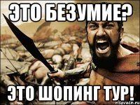 ЭТО БЕЗУМИЕ? ЭТО ШОПИНГ ТУР!