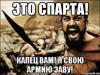 Это СПАРТА! капец вам! я свою армию заву!