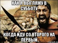 КАК Я ВЫГЛЯЖУ В СУББОТУ КОГДА ИДУ СО ВТОРОГО НА ПЕРВЫЙ