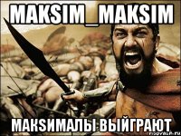 maksim_maksim Макsималы выйграют