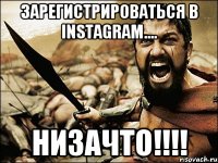 Зарегистрироваться в instagram.... НИЗАЧТО!!!!