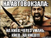 на автовокзала: на Киев, через умань, Киев...на киев!!!