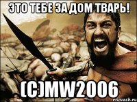 это тебе за дом тварь! (c)mw2006