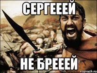 Сергееей Не брееей