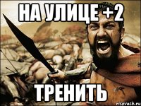 на улице +2 тренить