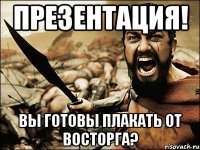 Презентация! Вы готовы плакать от восторга?