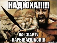 надюха!!!!! на спарту нарываешься!!!