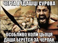 черга в їдашці сурова особливо коли цьоця Даша берется за ЧЕРПАК