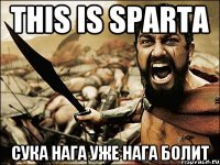 this is Sparta сука нага уже нага болит