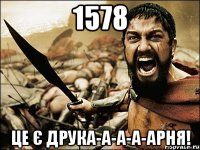 1578 це є друка-а-а-а-арня!