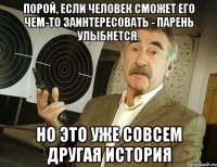 порой, если человек сможет его чем-то заинтересовать - парень улыбнется. но это уже совсем другая история