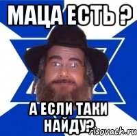 Маца есть ? А если таки найду?