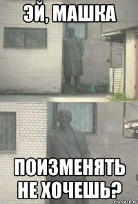 эй, машка поизменять не хочешь?