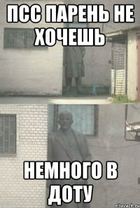 псс парень не хочешь немного в доту