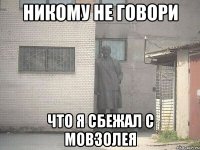 никому не говори что я сбежал с мовзолея