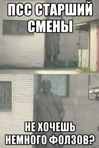 псс старший смены не хочешь немного фолзов?