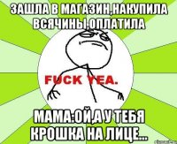 зашла в магазин,накупила всячины,оплатила мама:ой,а у тебя крошка на лице...