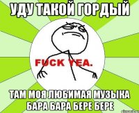 уду такой гордый там моя любимая музыка БАРА БАРА БЕРЕ БЕРЕ