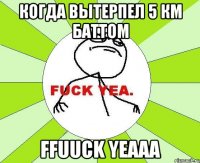 когда вытерпел 5 км баттом ffuuck yeaaa