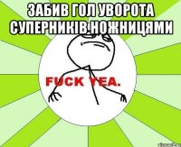 Забив гол уворота суперників ножницями 