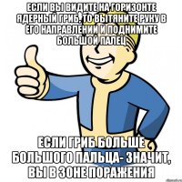 если вы видите на горизонте ядерный гриб, то вытяните руку в его направлении и поднимите большой палец если гриб больше большого пальца- значит, вы в зоне поражения