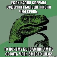 если капля спермы содержит больше жизни чем кровь, то почему бы вампирам не сосать член вместо шеи?