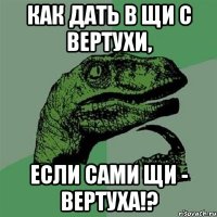 как дать в щи с вертухи, если сами щи - вертуха!?