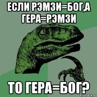 если рэмзи=бог,а гера=рэмзи то гера=бог?