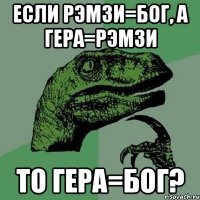 если рэмзи=бог, а гера=рэмзи то гера=бог?