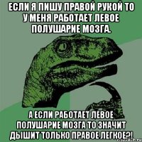 если я пишу правой рукой то у меня работает левое полушарие мозга. а если работает левое полушарие мозга то значит дышит только правое легкое?!