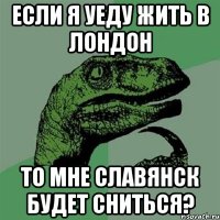 если я уеду жить в лондон то мне славянск будет сниться?