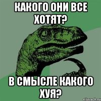 какого они все хотят? в смысле какого хуя?