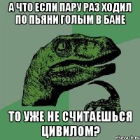 а что если пару раз ходил по пьяни голым в бане то уже не считаешься цивилом?