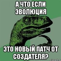 а что если эволюция это новый патч от создателя?