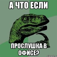 а что если прослушка в офисе?