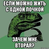 если можно жить с одной почкой зачем мне вторая?