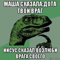 маша сказала:дота твой враг иисус сказал:возлюби врага своего