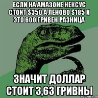 если на амазоне нексус стоит $350 а леново $185 и это 600 гривен разница значит доллар стоит 3,63 гривны