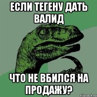 если тегену дать валид что не вбился на продажу?