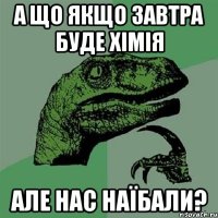 а що якщо завтра буде хімія але нас наїбали?