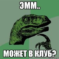 эмм.. может в клуб?