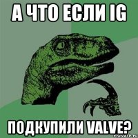 а что если ig подкупили valve?