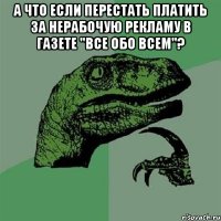 А что если перестать платить за нерабочую рекламу в газете "Все обо всем"? 