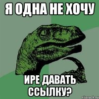 Я одна не хочу Ире давать ссылку?