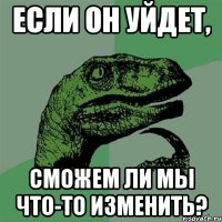 Если он уйдет, сможем ли мы что-то изменить?