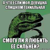 А что если моя девушка слишком гениальная Смогу ли я любить её сильней?