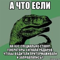 А что если На АЗС специально ставят генераторы сигнала радаров, чтобы водители притормаживали и заправлялись?